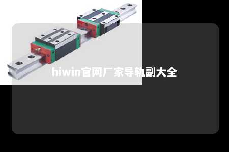 hiwin官网厂家导轨副大全