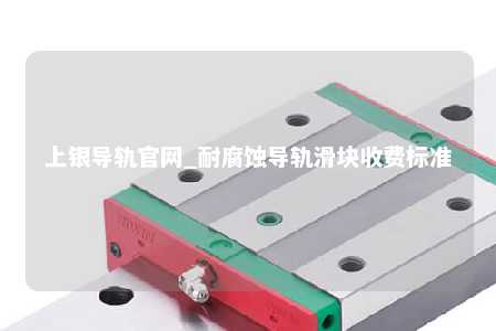上银导轨官网_耐腐蚀导轨滑块收费标准