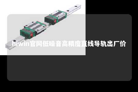 hiwin官网低噪音高精度直线导轨出厂价