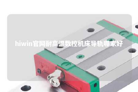 hiwin官网耐高温数控机床导轨哪家好