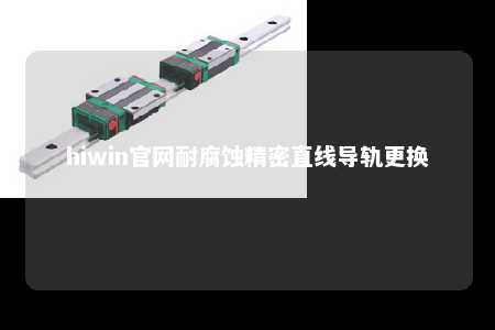 hiwin官网耐腐蚀精密直线导轨更换