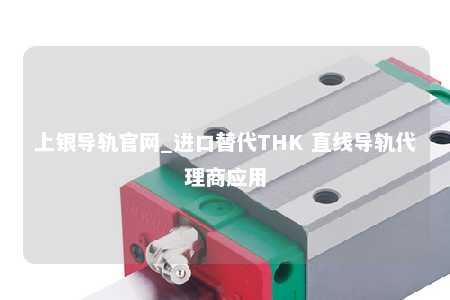 上银导轨官网_进口替代THK 直线导轨代理商应用