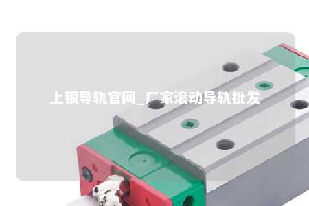 上银导轨官网_厂家滚动导轨批发