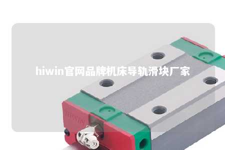 hiwin官网品牌机床导轨滑块厂家