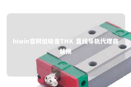 hiwin官网低噪音THK 直线导轨代理商替换