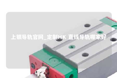 上银导轨官网_定制HK 直线导轨哪家好