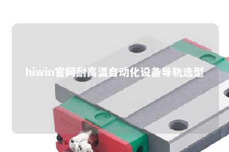 hiwin官网耐高温自动化设备导轨选型