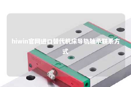 hiwin官网进口替代机床导轨轴承联系方式