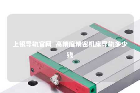 上银导轨官网_高精度精密机床导轨多少钱