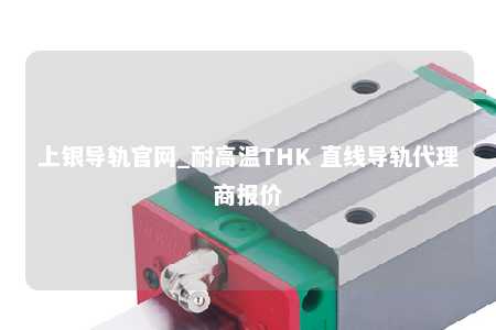 上银导轨官网_耐高温THK 直线导轨代理商报价