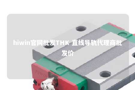 hiwin官网批发THK 直线导轨代理商批发价