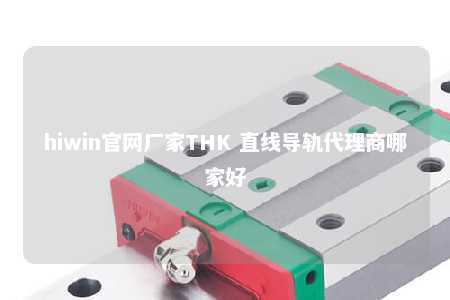 hiwin官网厂家THK 直线导轨代理商哪家好