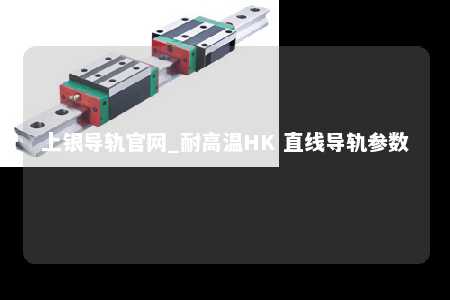 上银导轨官网_耐高温HK 直线导轨参数