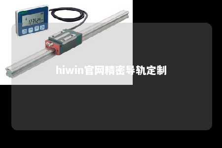 hiwin官网精密导轨定制