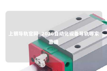 上银导轨官网_2026自动化设备导轨哪家靠谱